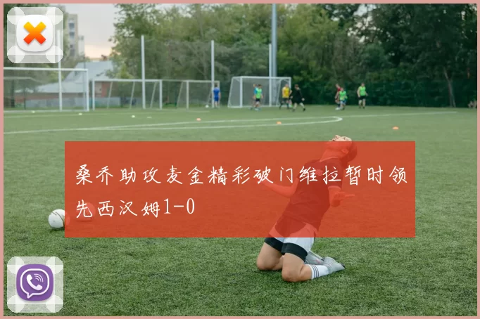 桑乔助攻麦金精彩破门维拉暂时领先西汉姆1-0