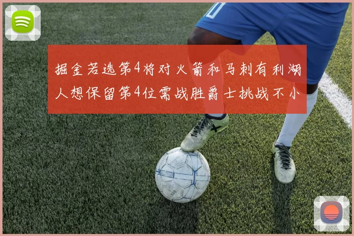 掘金若选第4将对火箭和马刺有利湖人想保留第4位需战胜爵士挑战不小